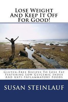 Paperback Lose Weight And Keep It Off -For Good!: Gluten-Free Recipes To Lose Fat Featuring Low Glycemic Index And Anti-Inflammatory Foods Book