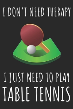 Paperback I Don't Need Therapy I Just Need To Play Table Tennis: A Super Cute Table Tennis notebook journal or dairy - Table Tennis lovers gift for girls/boys - Book