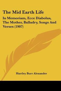 Paperback The Mid Earth Life: In Memoriam, Ecce Diabolus, The Mother, Balladry, Songs And Verses (1907) Book