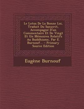 Le Lotus De La Bonne Loi, Traduit Du Sanscrit, Accompagné D'un Commentaire Et De Vingt Et Un Mémoires Relatifs Au Buddhisme, Par E. Burnouf...