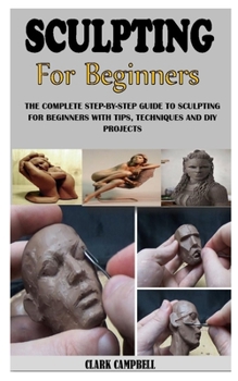 Paperback Sculpting for Beginners: The Complete Step-By-Step Guide To Sculpting For Beginners With Tips, Techniques And Diy Projects Book