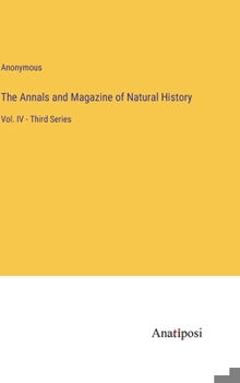 Hardcover The Annals and Magazine of Natural History: Vol. IV - Third Series Book