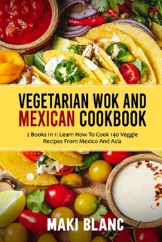 Paperback Vegetarian Wok And Mexican Cookbook: 2 Books In 1: Learn How To Cook 140 Veggie Recipes From Mexico And Asia Book