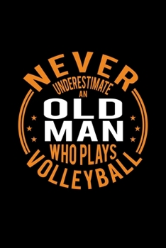Never Underestimate An Old Man Who Plays Volleyball: Lined Journal, 120 Pages, 6x9 Sizes, Funny Volleyball Player Notebook Gift For Grandpa Who Loves Volleyball