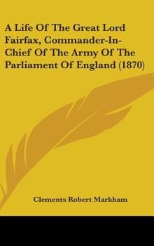 A Life of the Great Lord Fairfax, Commander-In-Chief of the Army of the Parliament of England