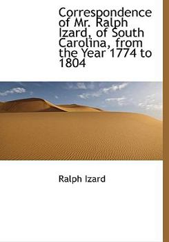Paperback Correspondence of Mr. Ralph Izard, of South Carolina, from the Year 1774 to 1804 Book