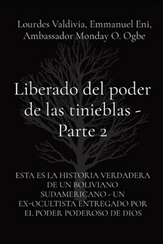 Liberado del poder de las tinieblas - Parte 2: ESTA ES LA HISTORIA VERDADERA DE UN BOLIVIANO SUDAMERICANO - UN EX-OCULTISTA ENTREGADO POR EL PODER PODEROSO DE DIOS (Spanish Edition)
