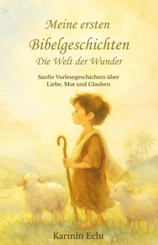 Meine ersten Bibelgeschichten - Die Welt der Wunder: Sanfte Vorlesegeschichten über Liebe, Mut und Glauben (German Edition)