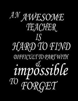 Paperback An awesome teacher is hard to find difficult to part with & impossible to forget: Lined Blank Notebook Journal/Composition Notebook - 100 Pages, Colle Book