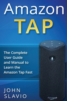 Hardcover Amazon Tap: The Complete User Guide and Manual to Learn the Amazon Tap Fast Book