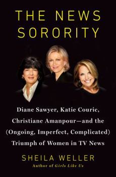 Hardcover The News Sorority: Diane Sawyer, Katie Couric, Christiane Amanpour-And the (Ongoing, Imperfect, Complicated) Triumph of Women in TV News Book