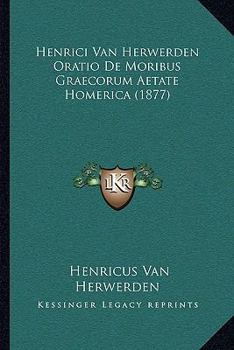 Paperback Henrici Van Herwerden Oratio De Moribus Graecorum Aetate Homerica (1877) [Latin] Book