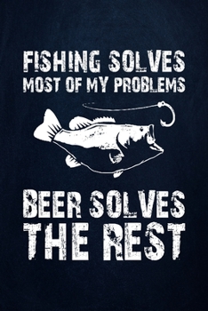 Paperback Fishing solves most of my problems beer solves the rest: Fishing Journal Complete Fisherman's Log Book With Prompts, Records Details of Fishing Trip, Book