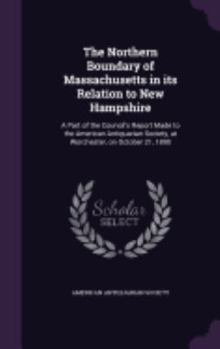 Hardcover The Northern Boundary of Massachusetts in its Relation to New Hampshire: A Part of the Council's Report Made to the American Antiquarian Society, at W Book