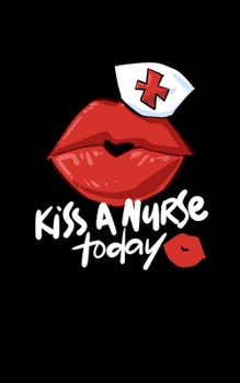 Kiss A Nurse Today: 5" X 8" 2020 Weekly Planner Jan 1, 2020 to Dec 31, 2020 Weekly & Monthly View Calendar Planner, Organizer & Diary, Schedule Organizer, Appointment Notebook