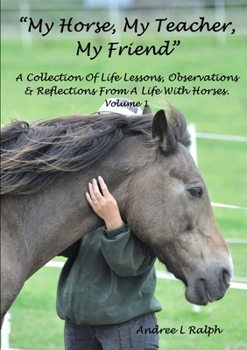 Paperback "MY HORSE, MY TEACHER, MY FRIEND" A Collection Of Life Lessons, Observations & Reflections From A Life With Horses. Volume 1 Book