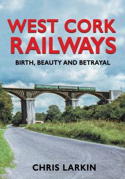 Hardcover West Cork Railways: Birth, Beauty and Betrayal Book