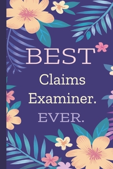Claims Examiner. Best Ever.: Lined Journal, 100 Pages, 6 x 9, Blank Journal To Write In, Gift for Co-Workers, Colleagues, Boss, Friends or Family Gift Flower Cover