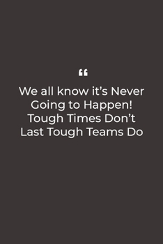 Paperback We all know it's Never Going to Happen! Tough Times Don't Last Tough Teams Do: Premium Lined notebook for daily notes Book