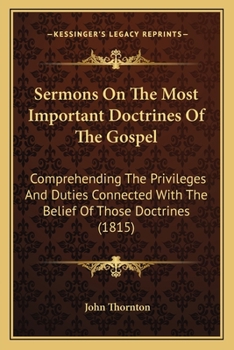 Paperback Sermons On The Most Important Doctrines Of The Gospel: Comprehending The Privileges And Duties Connected With The Belief Of Those Doctrines (1815) Book