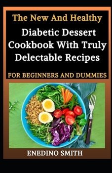 The New And Healthy Diabetic Dessert Cookbook With Truly Delectable Recipes For Beginners And Dummies
