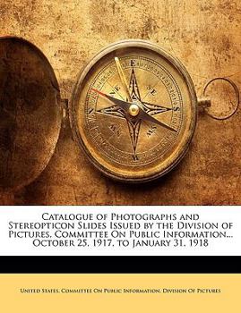 Paperback Catalogue of Photographs and Stereopticon Slides Issued by the Division of Pictures, Committee on Public Information... October 25, 1917, to January 3 Book