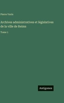 Archives administratives et législatives de la ville de Reims: Tome 1