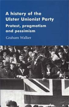 Paperback A History of the Ulster Unionist Party: Protest, Pragmatism and Pessimism Book