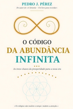 O CÓDIGO DA ABUNDÂNCIA INFINITA: As treze chaves da prosperidade para a nova era (Crear Abundancia y Prosperidad en tu Vida - Ley de Atracción) (Portuguese Edition)