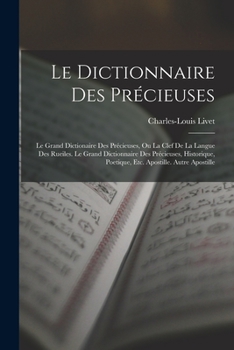 Paperback Le Dictionnaire Des Précieuses: Le Grand Dictionaire Des Précieuses, Ou La Clef De La Langue Des Rueiles. Le Grand Dictionnaire Des Précieuses, Histor [French] Book