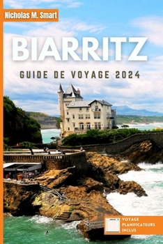 Biarritz Guide de voyage 2024: Découvrez le meilleur de Biarritz, en France: spots de surf, délices culinaires et merveilles culturelles le long de l