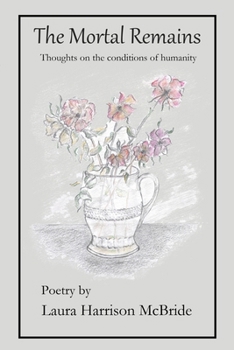 The Mortal Remains: Thoughts on the conditions of humanity (Poetry by Laura Harrison McBride) B0CP2RPBPP Book Cover