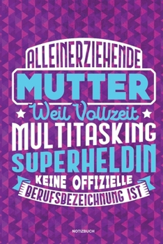 Alleinerziehende Mutter weil Vollzeit Multitasking Superheldin keine offizielle Berufsbezeichnung ist Notizbuch: Für Alleinerziehende Mütter, Single ... & Mamas die Single Notebook (German Edition)