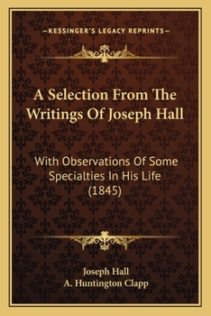Paperback A Selection From The Writings Of Joseph Hall: With Observations Of Some Specialties In His Life (1845) Book