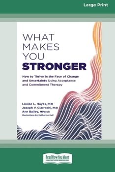 Paperback What Makes You Stronger: How to Thrive in the Face of Change and Uncertainty Using Acceptance and Commitment Therapy (16pt Large Print Edition) Book