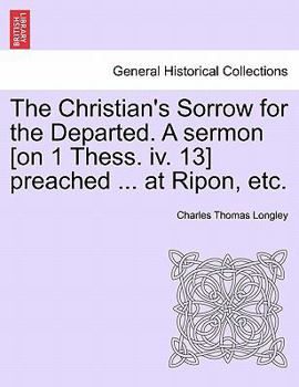 Paperback The Christian's Sorrow for the Departed. a Sermon [on 1 Thess. IV. 13] Preached ... at Ripon, Etc. Book