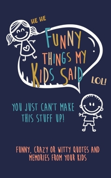 Paperback Funny Things my kids said: You just can't make this stuff up: Funny, Crazy or Witty Quotes and Memories from your Kids Book