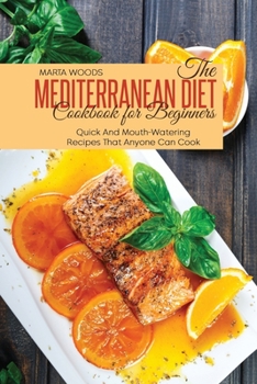 The Mediterranean Diet Cookbook For Beginners: Quick And Mouth-Watering Recipes That Anyone Can Cook