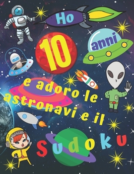 Ho 10 anni e adoro le astronavi e il Sudoku: Facile libro di Sudoku per bambini di dieci anni con pagine bonus di disegni da colorare a tema di navi ... i bambini per ore (Italian Edition)