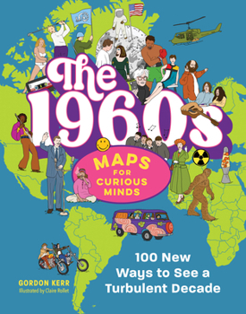 The 1960s in Maps for Curious Minds: 100 New Ways to Understand a Turbulent Decade