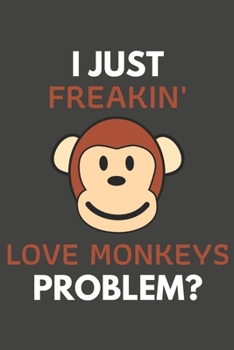 Paperback I Just Freakin' Love Monkeys Problem?: Monkey Gifts Blank Lined Notebook Journal to Write In, Notes, To Do Lists, For Monkey Lovers Only Book