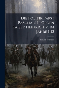 Die Politik Papst Paschals II. Gegen Kaiser Heinrich V. Im Jahre 1112: Nebst Einem Anhang Uber: Abt Gottfrieds Von Vendome Stellung Zur Investiturfrag