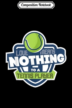 Composition Notebook: Love Means Nothing To A Tennis Player Quote Fun Gift  Journal/Notebook Blank Lined Ruled 6x9 100 Pages