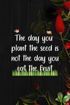 Paperback The Day You Plant The Seed Is Not The Day You Eat The Fruit: All Purpose 6x9 Blank Lined Notebook Journal Way Better Than A Card Trendy Unique Gift Bl Book