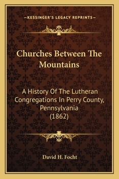 Paperback Churches Between The Mountains: A History Of The Lutheran Congregations In Perry County, Pennsylvania (1862) Book