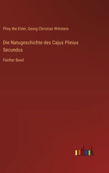 Die Natugeschichte des Cajus Plinius Secundus: Fünfter Band