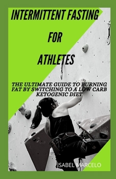 Paperback Intermittent Fasting for Athletes: The Ultimate Guide To Burning Fat By Switching To A Low Carb Ketogenic Diet Book