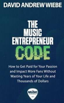 Paperback The Music Entrepreneur Code: How to Get Paid for Your Passion and Impact More Fans Without Wasting Years of Your Life and Thousands of Dollars Book