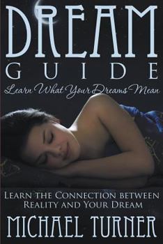 Paperback Dream Guide: Learn What Your Dreams Mean: Learn the Connection Between Reality and Your Dream Book