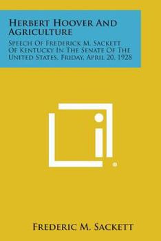 Herbert Hoover and Agriculture: Speech of Frederick M. Sackett of Kentucky in the Senate of the United States, Friday, April 20, 1928